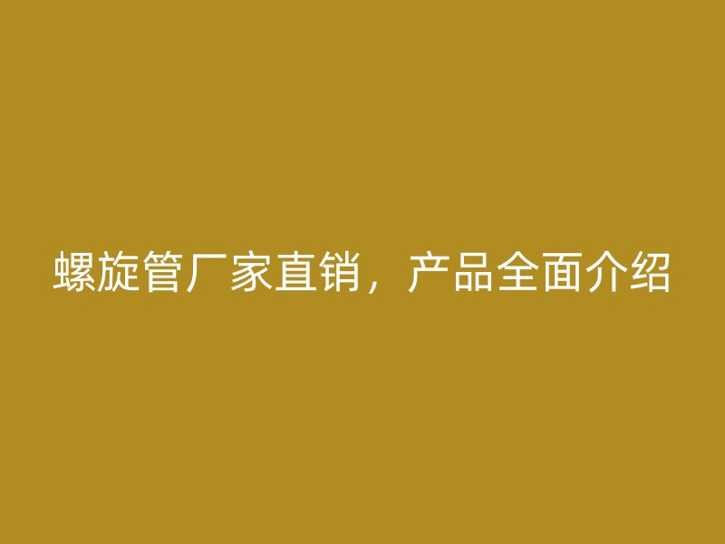 螺旋管廠家直銷，產(chǎn)品全面介紹