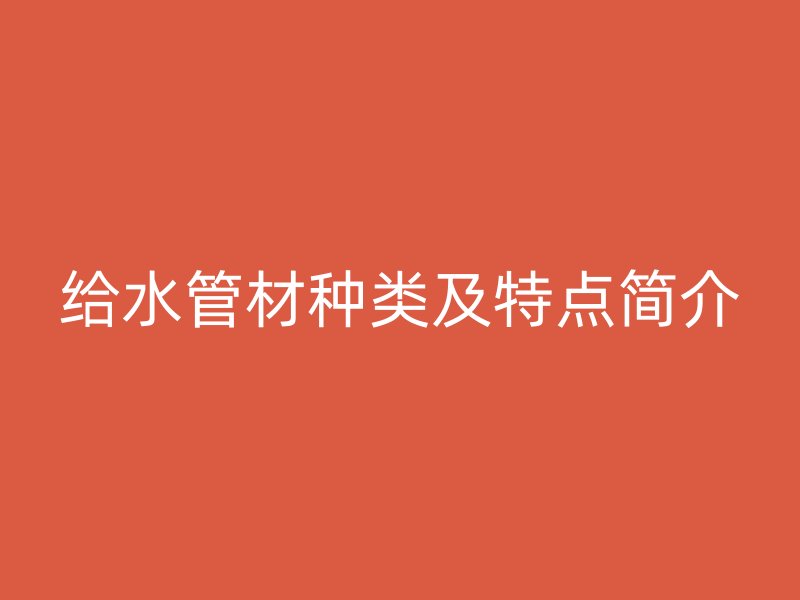 給水管材種類及特點(diǎn)簡介