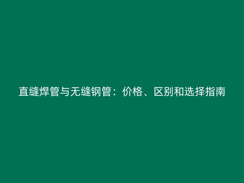 直縫焊管與無(wú)縫鋼管：價(jià)格、區(qū)別和選擇指南