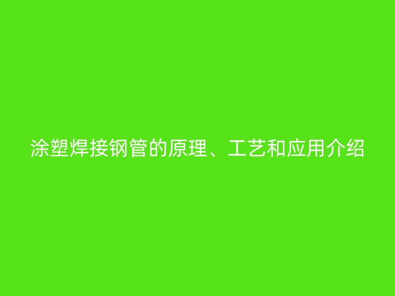 涂塑焊接鋼管的原理、工藝和應(yīng)用介紹