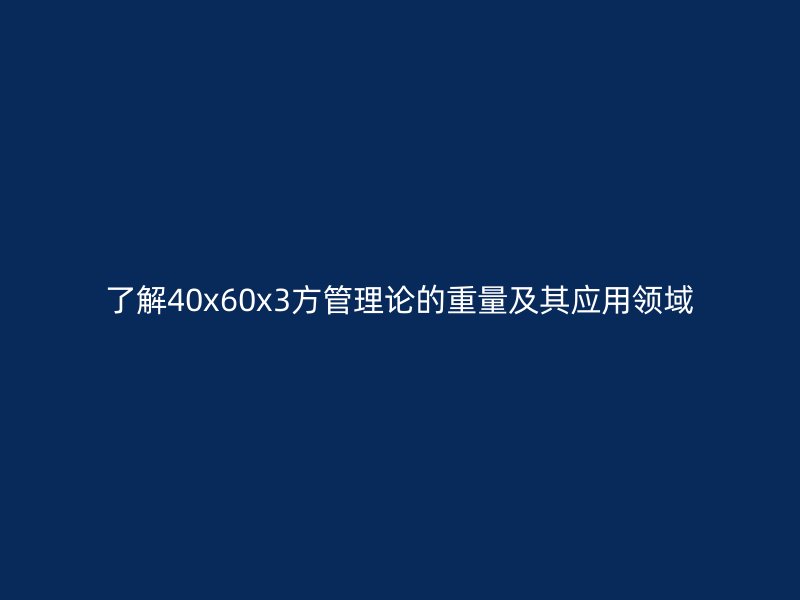 了解40x60x3方管理論的重量及其應用領(lǐng)域