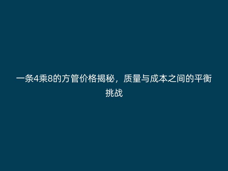 一條4乘8的方管價格揭秘，質量與成本之間的平衡挑戰(zhàn)