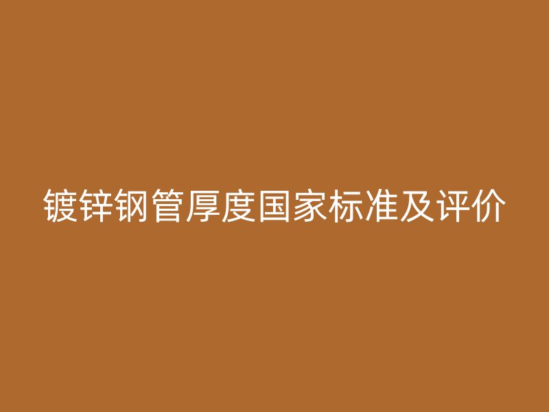 鍍鋅鋼管厚度國(guó)家標(biāo)準(zhǔn)及評(píng)價(jià)