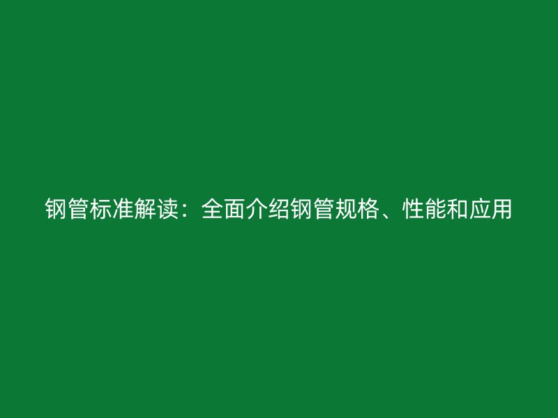鋼管標準解讀：全面介紹鋼管規(guī)格、性能和應用