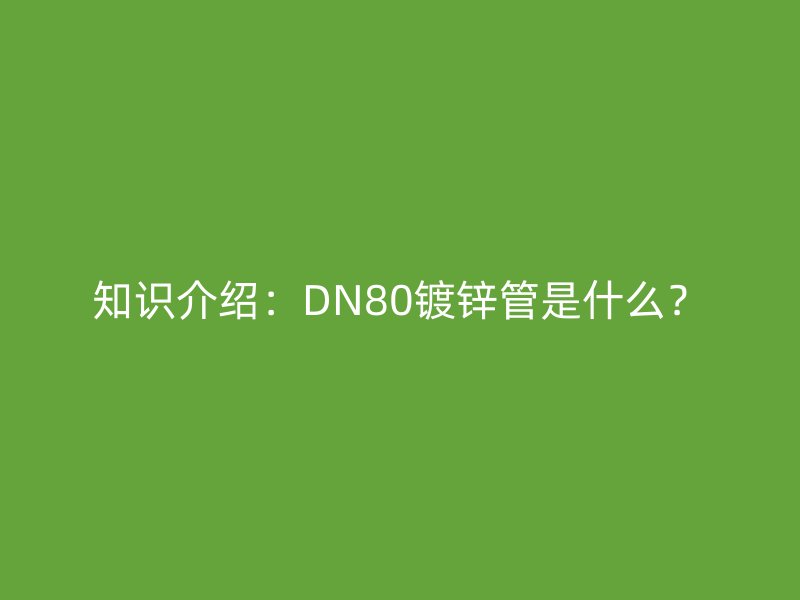 知識介紹：DN80鍍鋅管是什么？