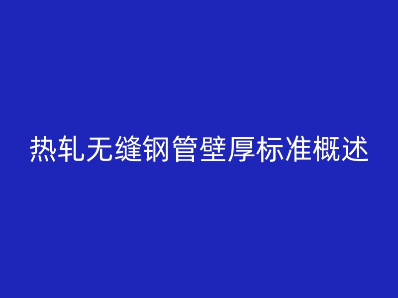 熱軋無(wú)縫鋼管壁厚標(biāo)準(zhǔn)概述