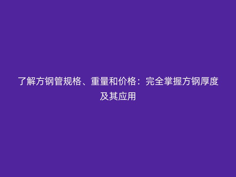 了解方鋼管規(guī)格、重量和價格:完全掌握方鋼厚度及其應用