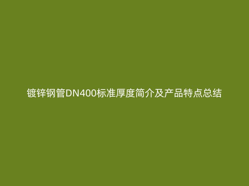 鍍鋅鋼管DN400標(biāo)準(zhǔn)厚度簡介及產(chǎn)品特點(diǎn)總結(jié)
