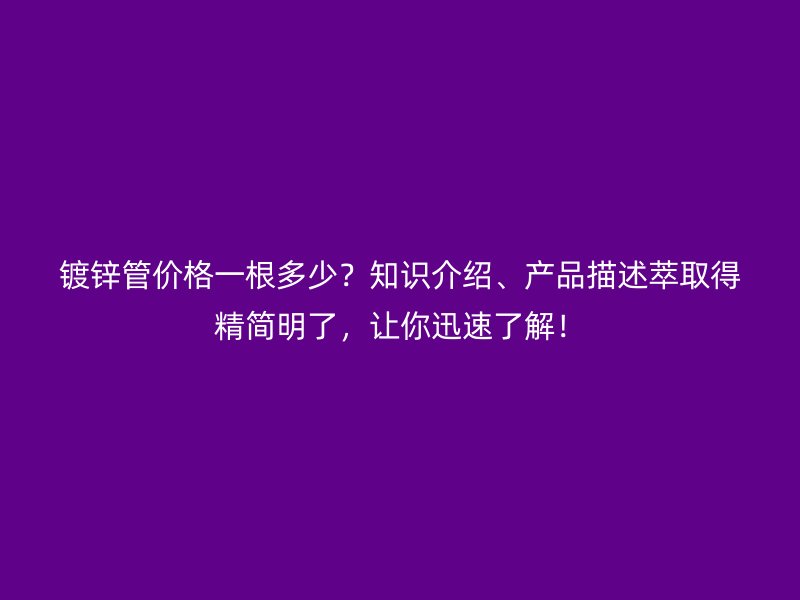鍍鋅管價格一根多少？知識介紹、產(chǎn)品描述萃取得精簡明了，讓你迅速了解！