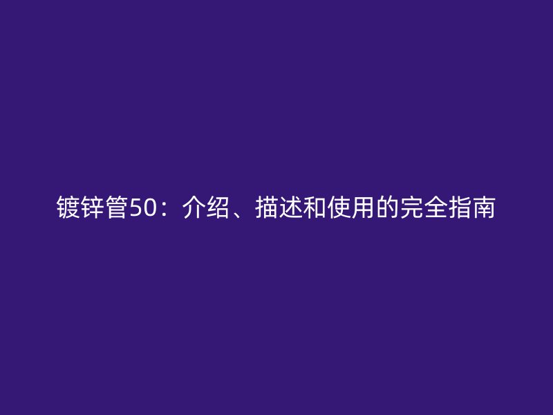 鍍鋅管50：介紹、描述和使用的完全指南