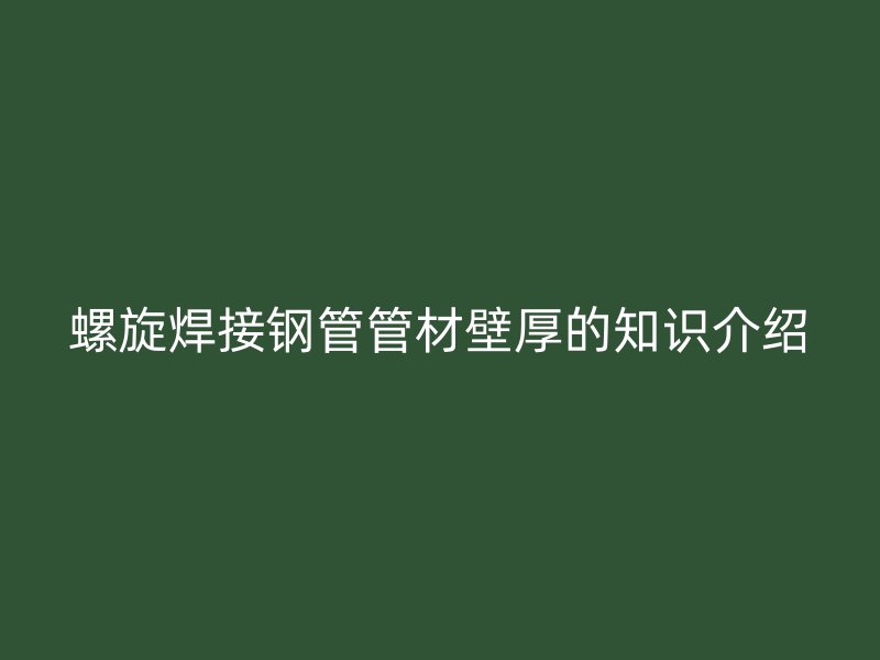 螺旋焊接鋼管管材壁厚的知識介紹