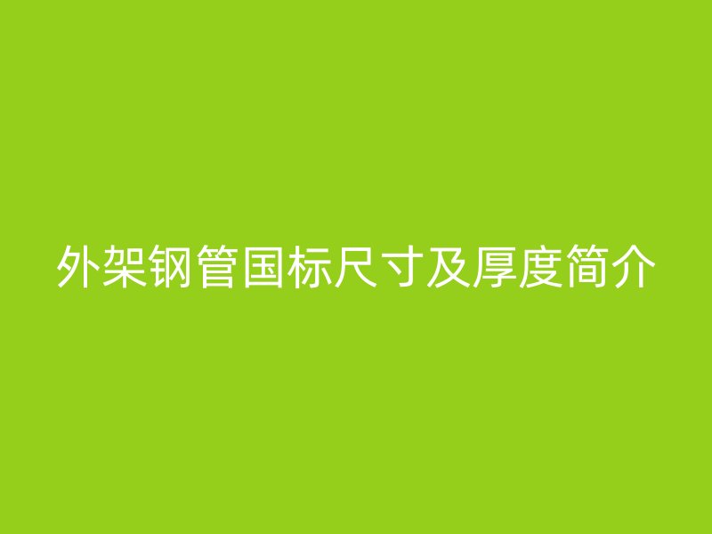 外架鋼管?chē)?guó)標(biāo)尺寸及厚度簡(jiǎn)介