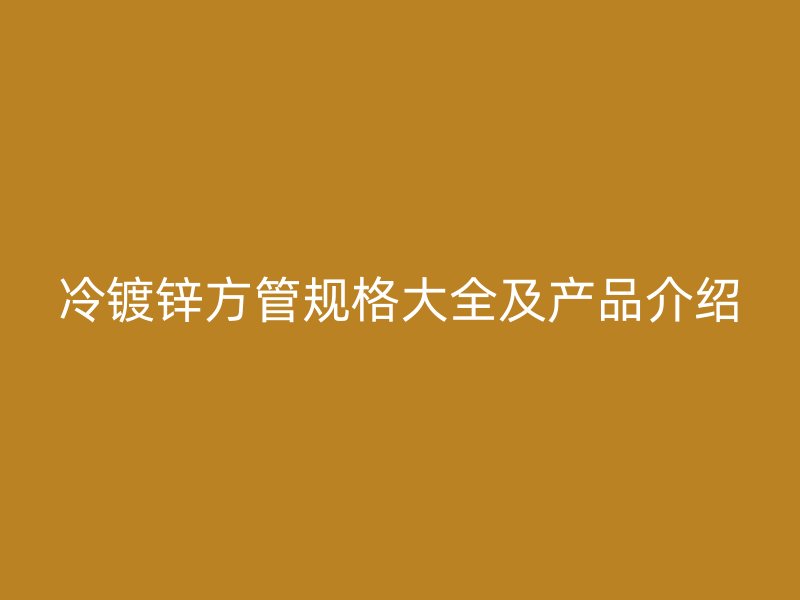 冷鍍鋅方管規(guī)格大全及產品介紹