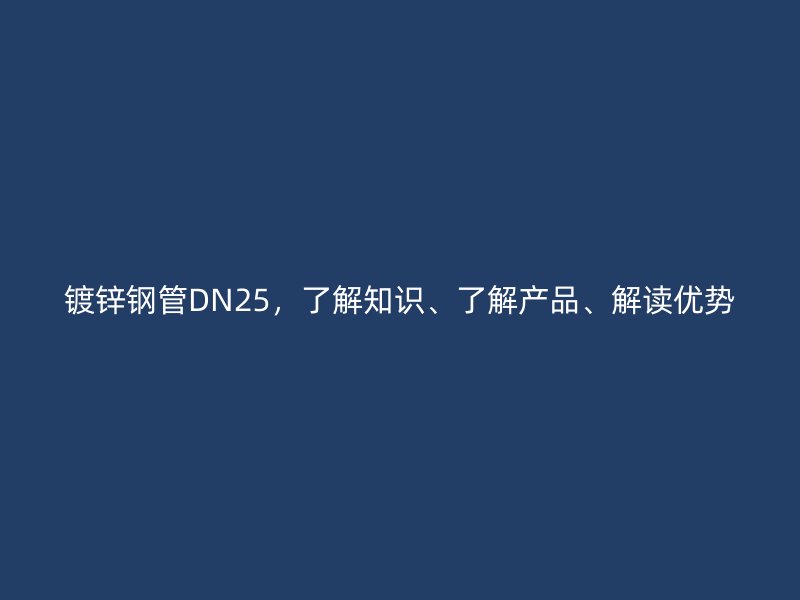 鍍鋅鋼管DN25，了解知識、了解產(chǎn)品、解讀優(yōu)勢