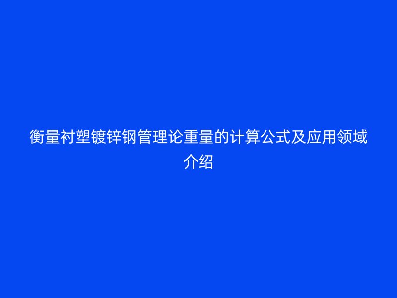衡量襯塑鍍鋅鋼管理論重量的計算公式及應用領(lǐng)域介紹