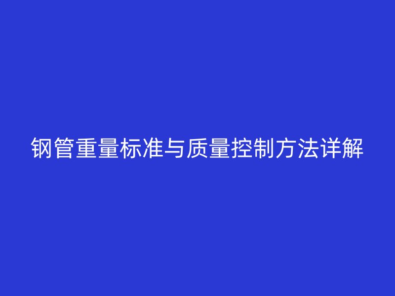 鋼管重量標(biāo)準(zhǔn)與質(zhì)量控制方法詳解