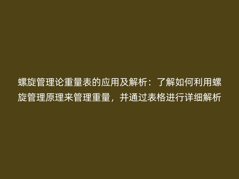 螺旋管理論重量表的應用及解析:了解如何利用螺旋管理原理來管理重量,并通過表格進行詳細解析