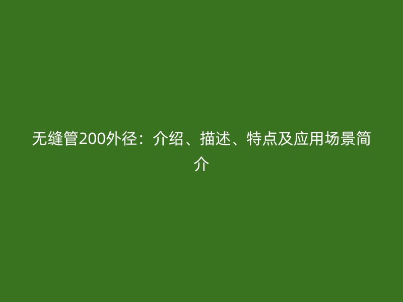 無(wú)縫管200外徑：介紹、描述、特點(diǎn)及應(yīng)用場(chǎng)景簡(jiǎn)介