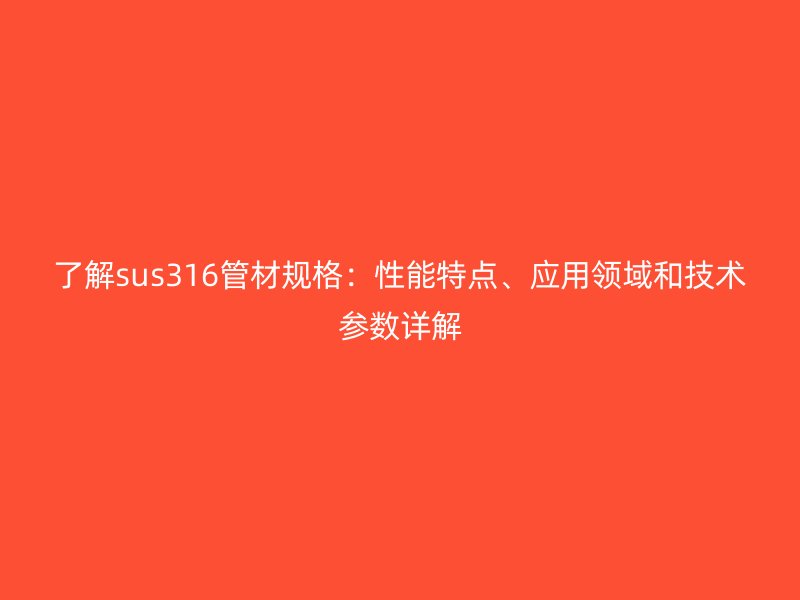 了解sus316管材規(guī)格：性能特點、應用領域和技術參數(shù)詳解