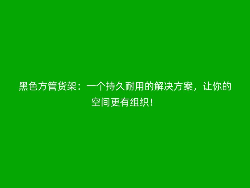 黑色方管貨架：一個(gè)持久耐用的解決方案，讓你的空間更有組織！