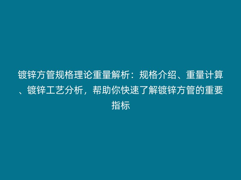 鍍鋅方管規(guī)格理論重量解析：規(guī)格介紹、重量計(jì)算、鍍鋅工藝分析，幫助你快速了解鍍鋅方管的重要指標(biāo)