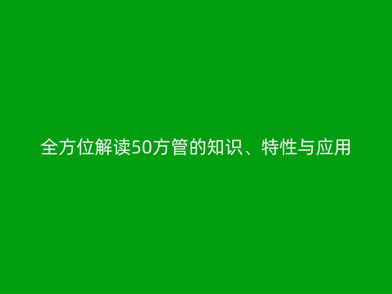 全方位解讀50方管的知識、特性與應用